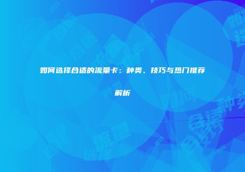 如何选择合适的流量卡:种类、技巧与热门推荐解析