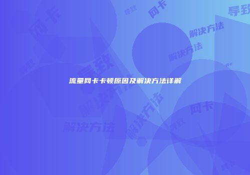 流量网卡卡顿原因及解决方法详解