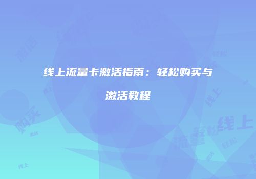 线上流量卡激活指南:轻松购买与激活教程