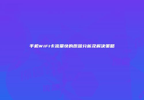 手机WiFi卡流量快的原因分析及解决策略
