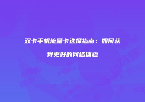 双卡手机流量卡选择指南：如何获得更好的网络体验