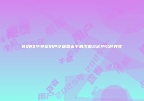 2025年泰国用户便捷查看手机流量余额的多种方式