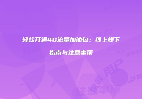 轻松开通4G流量加油包：线上线下指南与注意事项