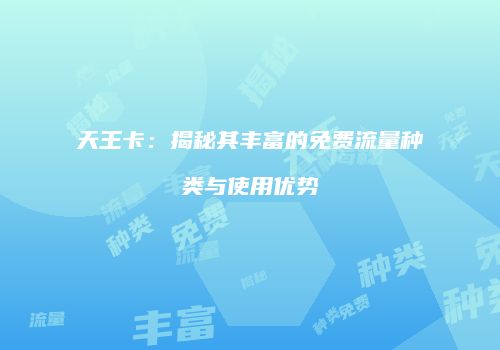 天王卡:揭秘其丰富的免费流量种类与使用优势