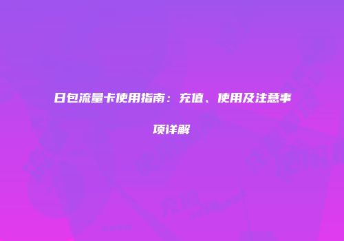 日包流量卡使用指南:充值、使用及注意事项详解