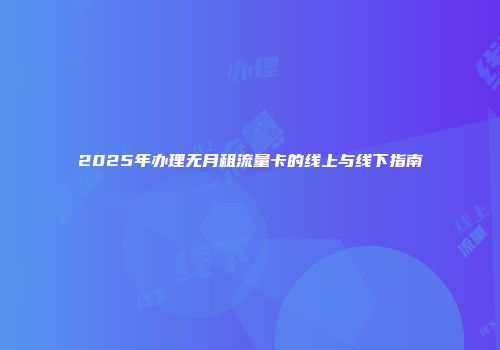 2025年办理无月租流量卡的线上与线下指南
