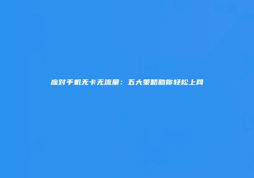 应对手机无卡无流量:五大策略助你轻松上网
