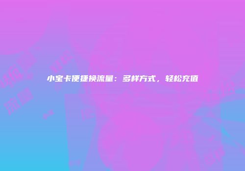 小宝卡便捷换流量：多样方式，轻松充值
