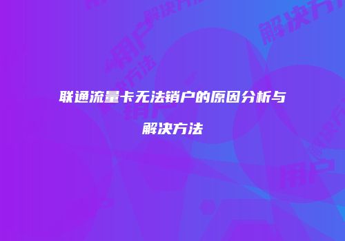 联通流量卡无法销户的原因分析与解决方法