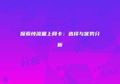 探索纯流量上网卡:选择与优势分析