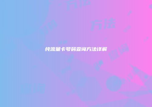 纯流量卡号码查询方法详解