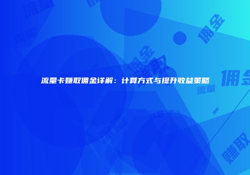 流量卡赚取佣金详解:计算方式与提升收益策略
