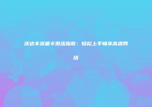 沃达丰流量卡激活指南:轻松上手畅享高速网络