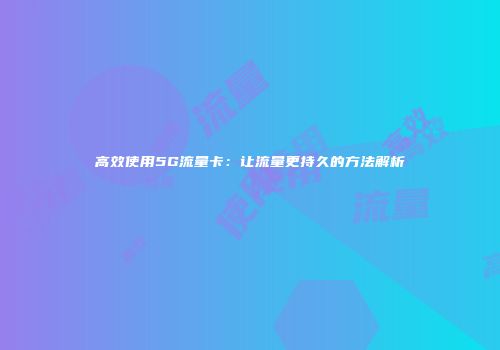 高效使用5G流量卡:让流量更持久的方法解析
