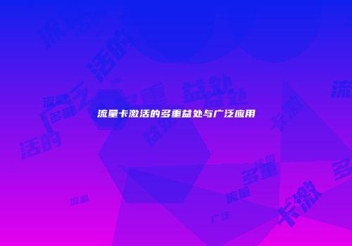 流量卡激活的多重益处与广泛应用