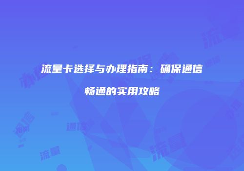 流量卡选择与办理指南：确保通信畅通的实用攻略