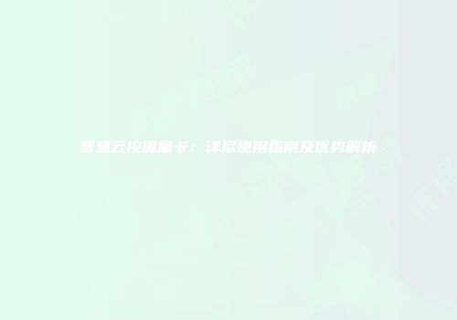 智慧云控流量卡：详尽使用指南及优势解析