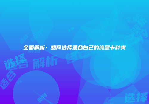 全面解析:如何选择适合自己的流量卡种类