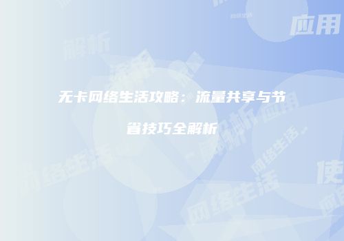 无卡网络生活攻略：流量共享与节省技巧全解析