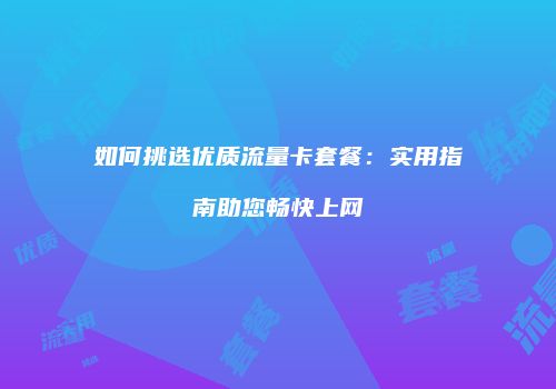 如何挑选优质流量卡套餐：实用指南助您畅快上网