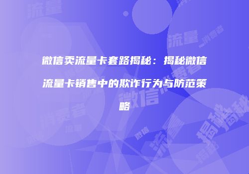 微信卖流量卡套路揭秘:揭秘微信流量卡销售中的欺诈行为与防范策略