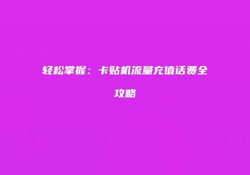 轻松掌握：卡贴机流量充值话费全攻略