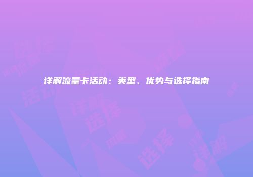 详解流量卡活动：类型、优势与选择指南