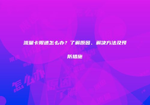 流量卡限速怎么办？了解原因、解决方法及预防措施
