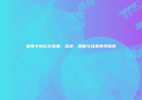信用卡轻松充流量:选择、流程与注意事项指南