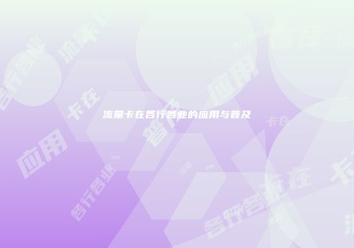 流量卡在各行各业的应用与普及