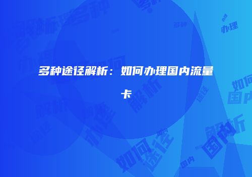 多种途径解析：如何办理国内流量卡