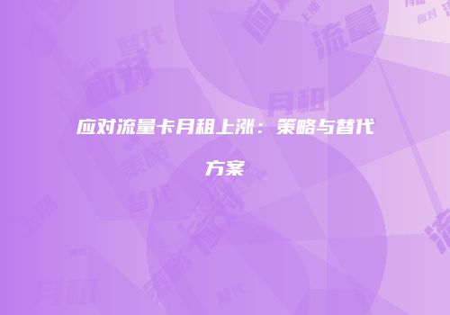 应对流量卡月租上涨:策略与替代方案