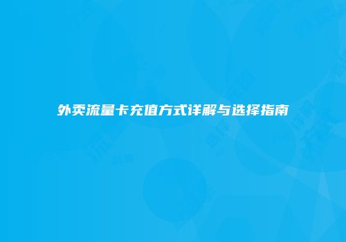 外卖流量卡充值方式详解与选择指南