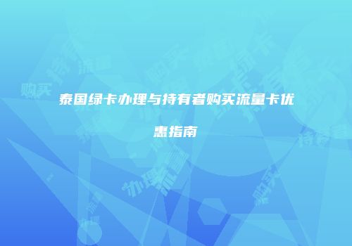 泰国绿卡办理与持有者购买流量卡优惠指南