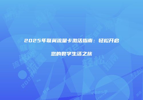 2025年联翼流量卡激活指南：轻松开启您的数字生活之旅