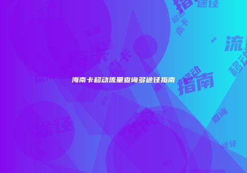 海南卡移动流量查询多途径指南