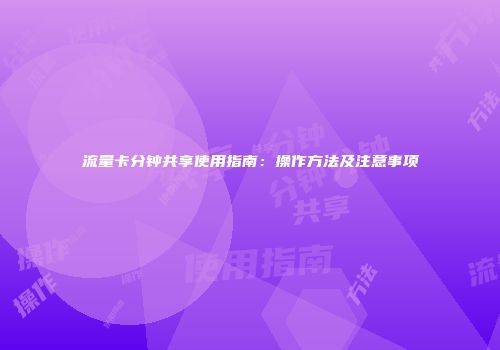 流量卡分钟共享使用指南:操作方法及注意事项
