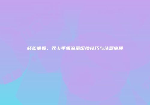 轻松掌握：双卡手机流量切换技巧与注意事项