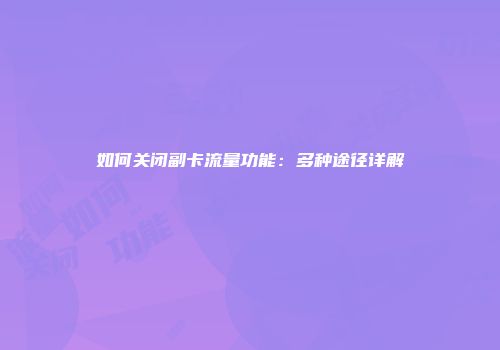 如何关闭副卡流量功能：多种途径详解