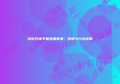 轻松升级手机流量套餐:步骤与方法详解