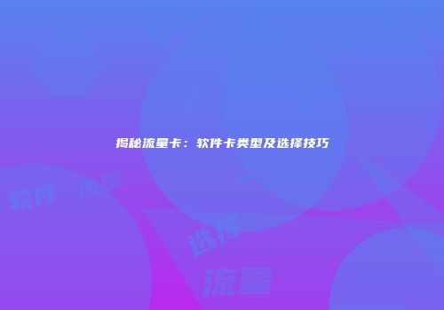 揭秘流量卡:软件卡类型及选择技巧