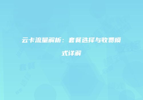 云卡流量解析:套餐选择与收费模式详解