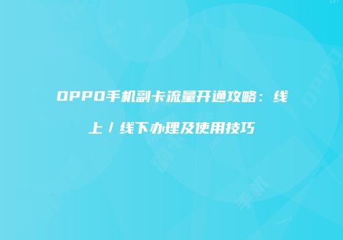 OPPO手机副卡流量开通攻略:线上/线下办理及使用技巧