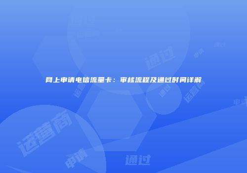 网上申请电信流量卡:审核流程及通过时间详解