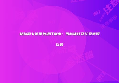 移动副卡流量包退订指南:多种途径及注意事项详解