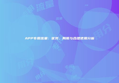 APP专用流量：优势、局限与合理使用分析