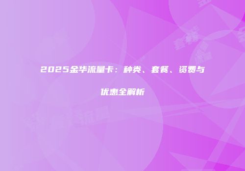 2025金华流量卡：种类、套餐、资费与优惠全解析