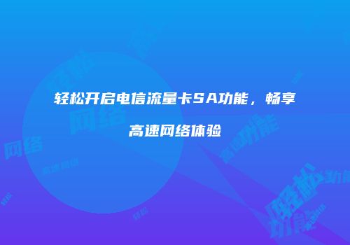 轻松开启电信流量卡SA功能,畅享高速网络体验