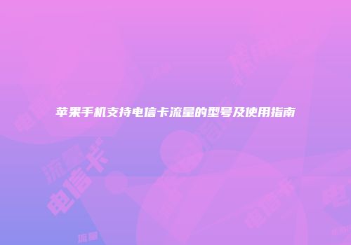 苹果手机支持电信卡流量的型号及使用指南
