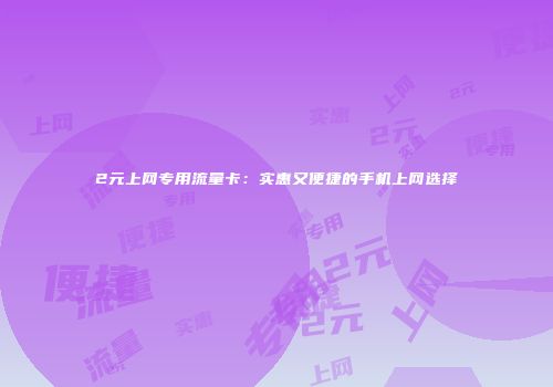 2元上网专用流量卡：实惠又便捷的手机上网选择
